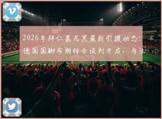 2026年拜仁慕尼黑最新引援动态:德国国脚布朗转会谈判开启,与法兰克福首次接触详情