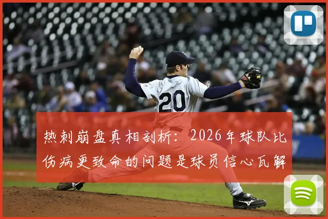 热刺崩盘真相剖析:2026年球队比伤病更致命的问题是球员信心瓦解,更衣室现状与精神状态深度观察