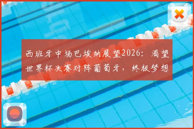西班牙中场巴埃纳展望2026:渴望世界杯决赛对阵葡萄牙,终极梦想是与梅西同场竞技