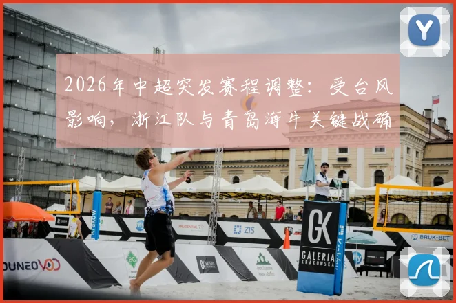 2026年中超突发赛程调整:受台风影响,浙江队与青岛海牛关键战确认延期,球迷观赛指南