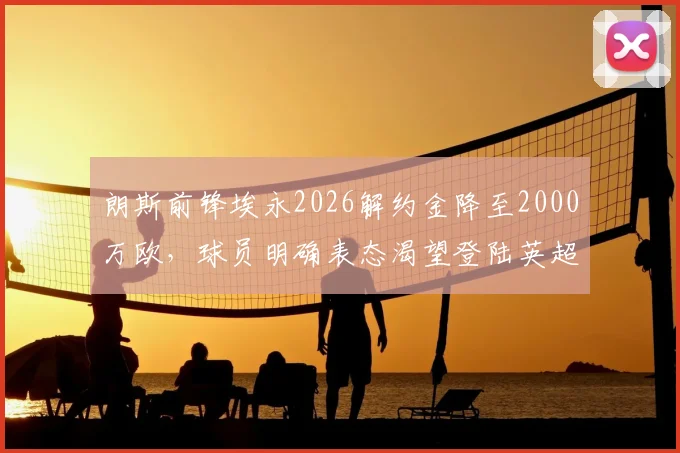 朗斯前锋埃永2026解约金降至2000万欧,球员明确表态渴望登陆英超,潜在下家分析
