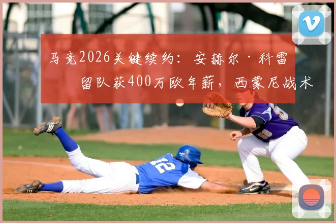 马竞2026关键续约：安赫尔·科雷亚留队获400万欧年薪，西蒙尼战术棋局稳了