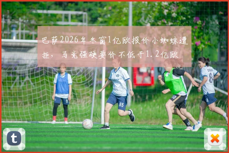 巴萨2026年冬窗1亿欧报价小蜘蛛遭拒，马竞强硬要价不低于1.2亿欧