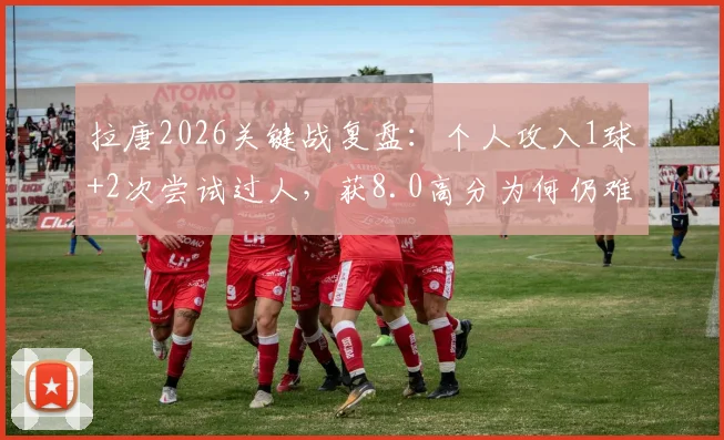 拉唐2026关键战复盘:个人攻入1球+2次尝试过人,获8.0高分为何仍难救主?