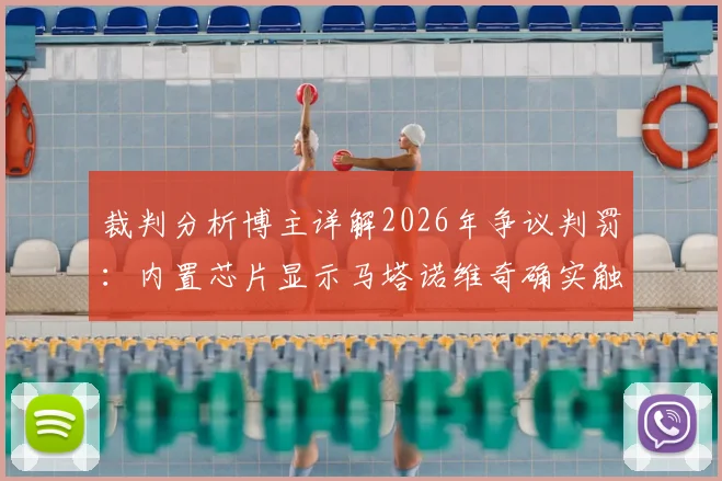 裁判分析博主详解2026年争议判罚:内置芯片显示马塔诺维奇确实触球,科技如何改变足球判罚格局
