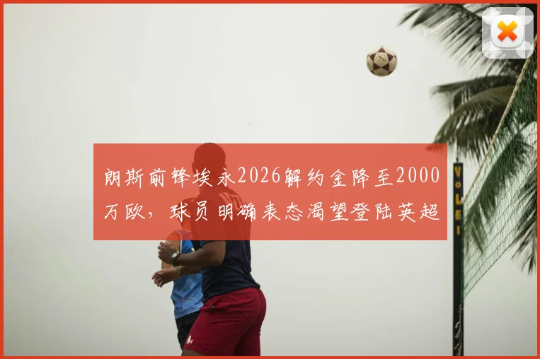 朗斯前锋埃永2026解约金降至2000万欧，球员明确表态渴望登陆英超，潜在下家分析