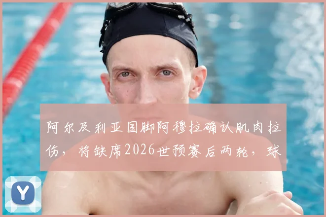 阿尔及利亚国脚阿穆拉确认肌肉拉伤，将缺席2026世预赛后两轮，球队中场面临重大考验