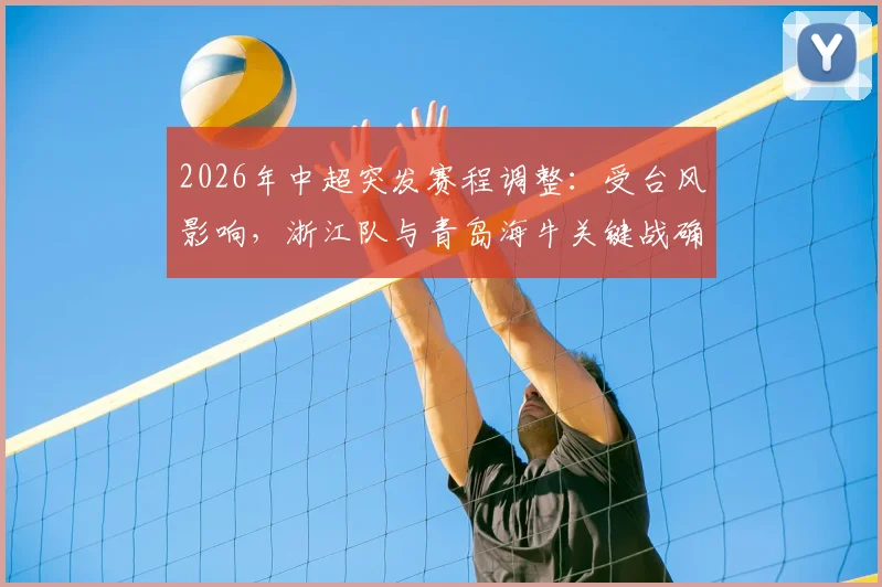 2026年中超突发赛程调整：受台风影响，浙江队与青岛海牛关键战确认延期，球迷观赛指南