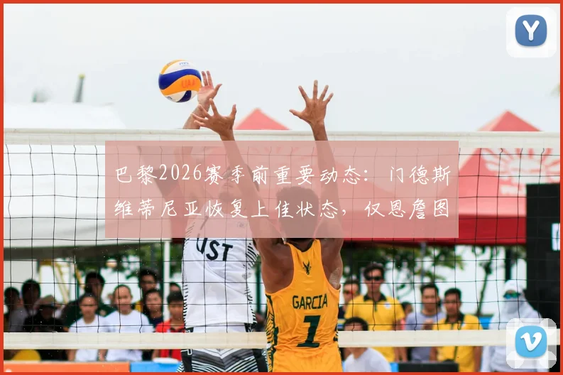 巴黎2026赛季前重要动态:门德斯维蒂尼亚恢复上佳状态,仅恩詹图确认伤缺