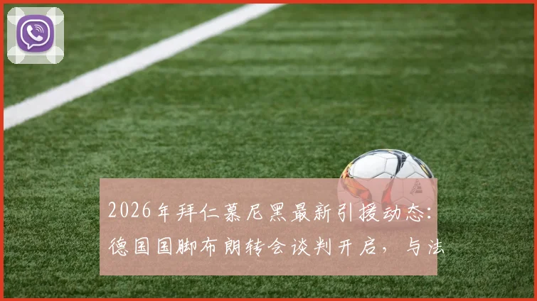 2026年拜仁慕尼黑最新引援动态：德国国脚布朗转会谈判开启，与法兰克福首次接触详情