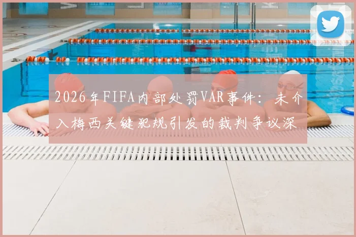 2026年FIFA内部处罚VAR事件:未介入梅西关键犯规引发的裁判争议深度解析