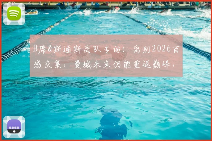 B席&斯通斯离队专访：离别2026百感交集，曼城未来仍能重返巅峰，瓜帅体系能否延续？