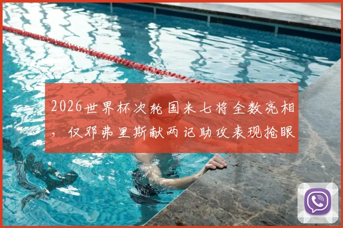 2026世界杯次轮国米七将全数亮相，仅邓弗里斯献两记助攻表现抢眼