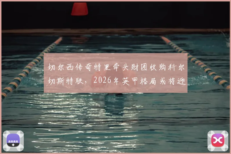 切尔西传奇特里牵头财团收购科尔切斯特联，2026年英甲格局或将迎来新变化